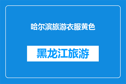 哈尔滨旅游衣服黄色(哈尔滨旅游必备：黄色衣物是否为最佳选择？)