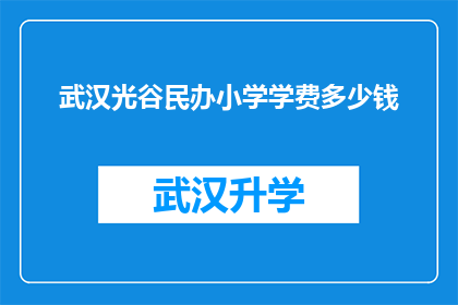 武汉光谷民办小学学费多少钱(武汉光谷民办小学的学费是多少？)