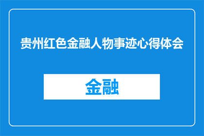 贵州红色金融人物事迹心得体会(贵州红色金融人物事迹：深刻体会与启示)