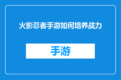 火影忍者手游如何培养战力(如何有效提升火影忍者手游的战力？)