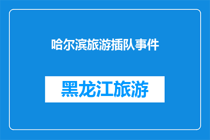 哈尔滨旅游插队事件(哈尔滨旅游插队事件：为何游客在景区内遭遇不公待遇？)