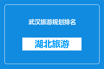 武汉旅游规划排名(武汉旅游规划排名：您是否了解哪些景点是游客必游之地？)