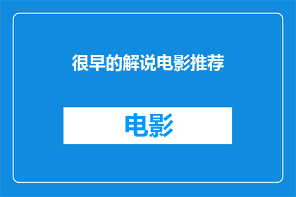 很早的解说电影推荐(你期待探索的早期电影解说推荐是什么？)