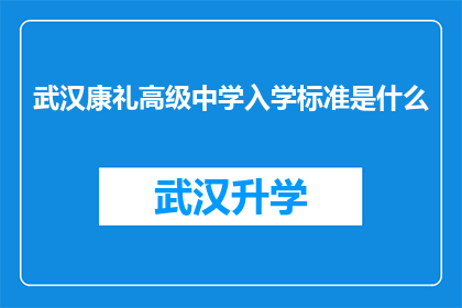 武汉康礼高级中学入学标准是什么(武汉康礼高级中学的入学标准是什么？)