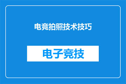 电竞拍照技术技巧(电竞拍照技术：你掌握了哪些关键技巧来捕捉精彩瞬间？)