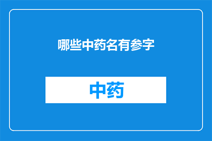 哪些中药名有参字(哪些中药名中蕴含着参字？)
