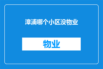 漳浦哪个小区没物业(漳浦哪个小区没有物业管理？)