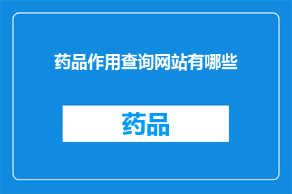 药品作用查询网站有哪些(您知道有哪些网站可以查询药品的作用吗？)