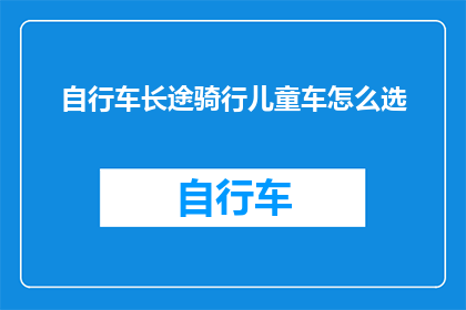 自行车长途骑行儿童车怎么选(如何选择适合儿童的自行车长途骑行设备？)