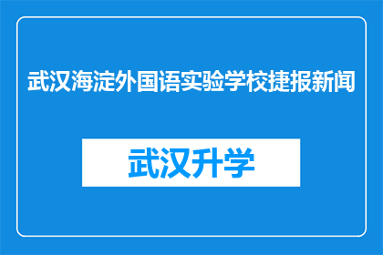 武汉海淀外国语实验学校捷报新闻(武汉海淀外国语实验学校近期有哪些令人瞩目的成就？)
