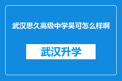 武汉思久高级中学吴可怎么样啊(武汉思久高级中学的吴可老师教学水平如何？)