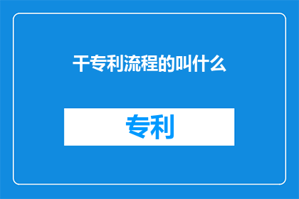 干专利流程的叫什么(专利流程中涉及的专业人员或机构具体名称是什么？)