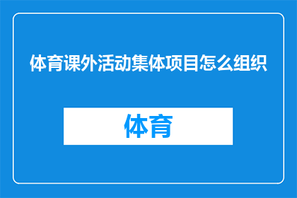 体育课外活动集体项目怎么组织(如何有效组织体育课外活动集体项目？)
