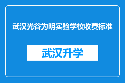 武汉光谷为明实验学校收费标准(武汉光谷为明实验学校的收费标准是多少？)