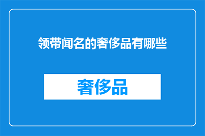 领带闻名的奢侈品有哪些(哪些奢侈品品牌因领带而闻名？)