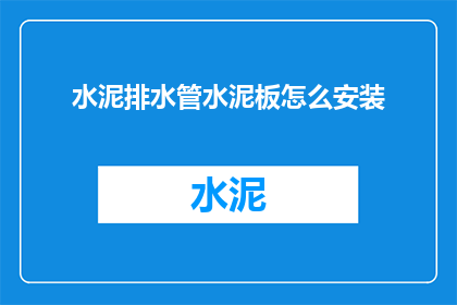 水泥排水管水泥板怎么安装(如何正确安装水泥排水管与水泥板？)