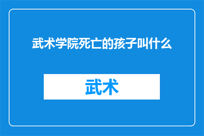 武术学院死亡的孩子叫什么(武术学院中不幸去世的孩子，我们该如何称呼他们？)
