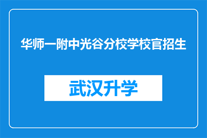 华师一附中光谷分校学校官招生(华师一附中光谷分校学校官招生活动是否开放？)