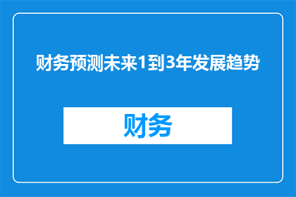 财务预测未来1到3年发展趋势(财务专家预测未来1到3年发展趋势：您准备好迎接未来的经济挑战了吗？)
