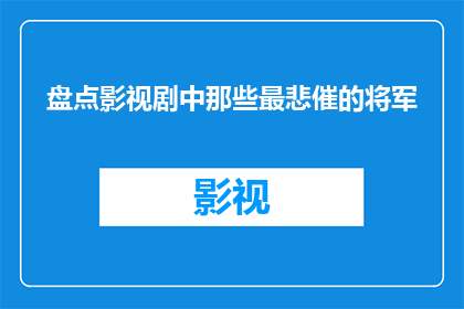 盘点影视剧中那些最悲催的将军(影视剧中那些命运多舛的将军：他们的故事为何如此悲催？)