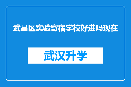 武昌区实验寄宿学校好进吗现在(武昌区实验寄宿学校入学门槛高吗？)