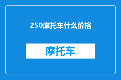 250摩托车什么价格(250摩托车的市场价格是多少？)
