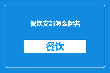 餐饮支部怎么起名(如何为餐饮支部起一个吸引人且具有内涵的名字？)