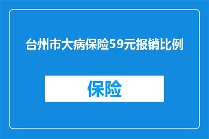 台州市大病保险59元报销比例(台州市大病保险59元报销比例是多少？)