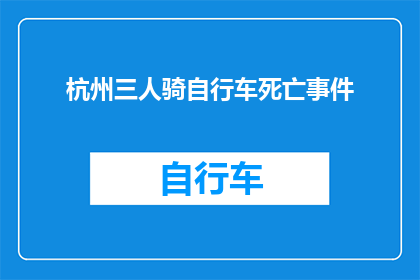 杭州三人骑自行车死亡事件(杭州三人自行车骑行事故引发关注：悲剧背后隐藏着哪些安全隐患？)