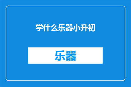 学什么乐器小升初(学什么乐器能助力小升初？)