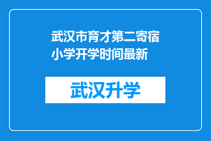 武汉市育才第二寄宿小学开学时间最新(武汉市育才第二寄宿小学开学时间最新情况如何？)
