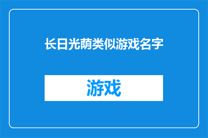 长日光荫类似游戏名字(长日光荫：一个引人入胜的游戏名字，你准备好探索了吗？)