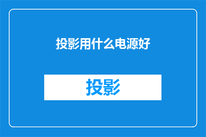 投影用什么电源好(投影设备的理想电源选择：您应该考虑哪些关键因素？)