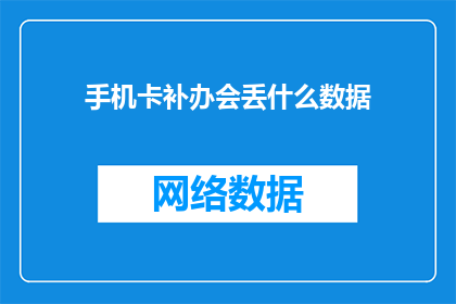 手机卡补办会丢什么数据(补办手机卡时会丢失哪些数据？)