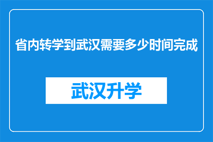 省内转学到武汉需要多少时间完成(在省内转学到武汉需要多长时间完成？)