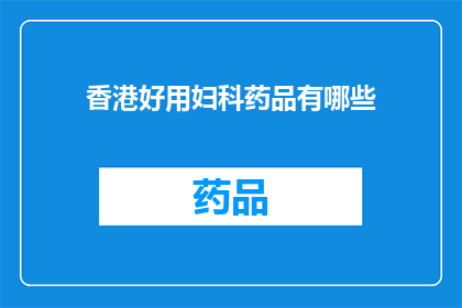 香港好用妇科药品有哪些(香港地区有哪些妇科药品值得推荐？)
