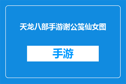 天龙八部手游谢公笺仙女图(天龙八部手游中的谢公笺仙女图：一个引人入胜的神秘世界吗？)