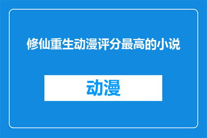修仙重生动漫评分最高的小说(修仙重生动漫中评分最高的小说是哪部？)