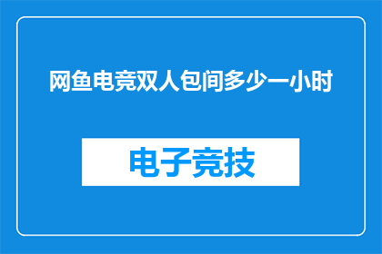 网鱼电竞双人包间多少一小时(网鱼电竞双人包间的价格是多少一小时？)