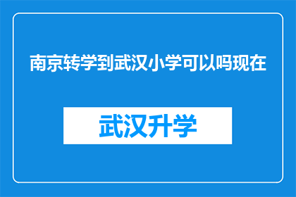 南京转学到武汉小学可以吗现在(南京学生转学至武汉小学的可行性分析)