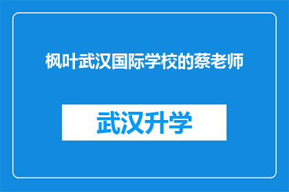 枫叶武汉国际学校的蔡老师(蔡老师，您在枫叶武汉国际学校的教学经验是什么？)