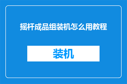 摇杆成品组装机怎么用教程(如何正确使用摇杆成品组装机？详细教程指南)