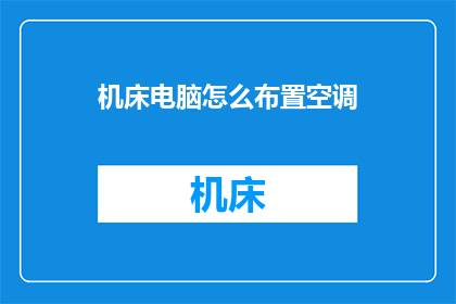 机床电脑怎么布置空调(如何高效布置机床电脑的空调系统？)