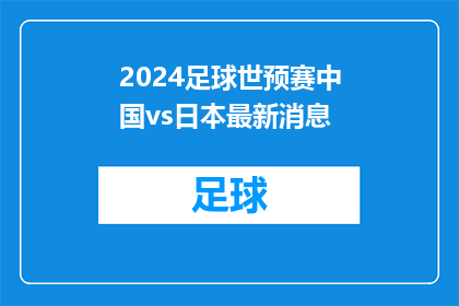 2024足球世预赛中国vs日本最新消息(2024年足球世界杯预选赛中，中国与日本之间的较量将如何展开？)