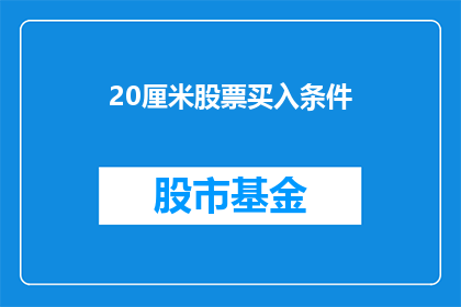 20厘米股票买入条件(如何确定20厘米股票的买入条件？)