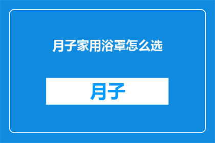 月子家用浴罩怎么选(如何挑选适合月子期的家用浴罩？)
