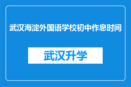 武汉海淀外国语学校初中作息时间(武汉海淀外国语学校初中的作息时间是怎样的？)