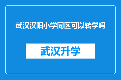 武汉汉阳小学同区可以转学吗(武汉汉阳小学同区学生能否转学？)