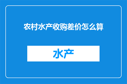 农村水产收购差价怎么算(如何计算农村水产收购的差价？)