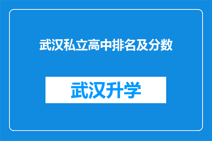 武汉私立高中排名及分数(武汉私立高中的排名及分数是否能够反映其教育质量？)